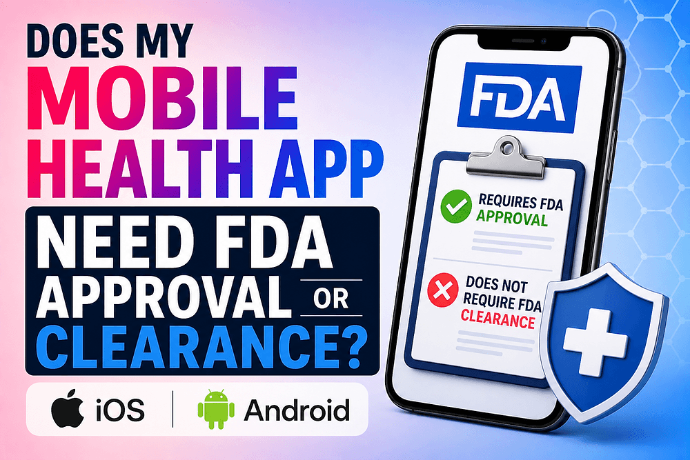 Does My Mobile Health App Need FDA Approval or Clearance? When Your iOS/Android App Is a Medical Device Explained